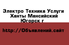 Электро-Техника Услуги. Ханты-Мансийский,Югорск г.